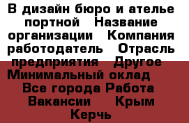 В дизайн бюро и ателье портной › Название организации ­ Компания-работодатель › Отрасль предприятия ­ Другое › Минимальный оклад ­ 1 - Все города Работа » Вакансии   . Крым,Керчь